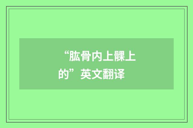 “肱骨内上髁上的”英文翻译