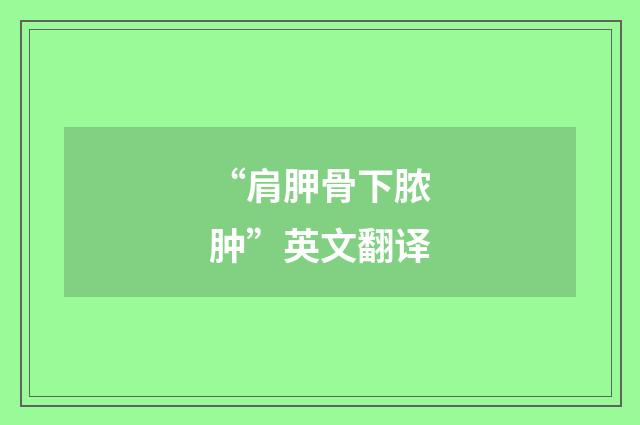 “肩胛骨下脓肿”英文翻译