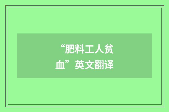 “肥料工人贫血”英文翻译