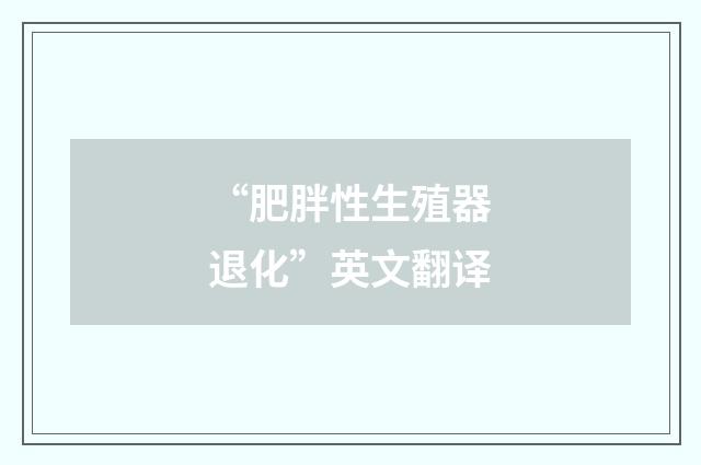 “肥胖性生殖器退化”英文翻译