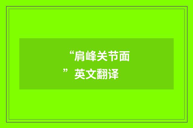 “肩峰关节面”英文翻译
