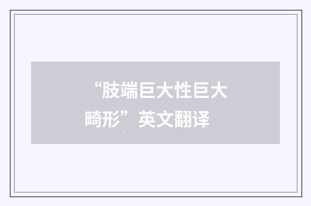 “肢端巨大性巨大畸形”英文翻译