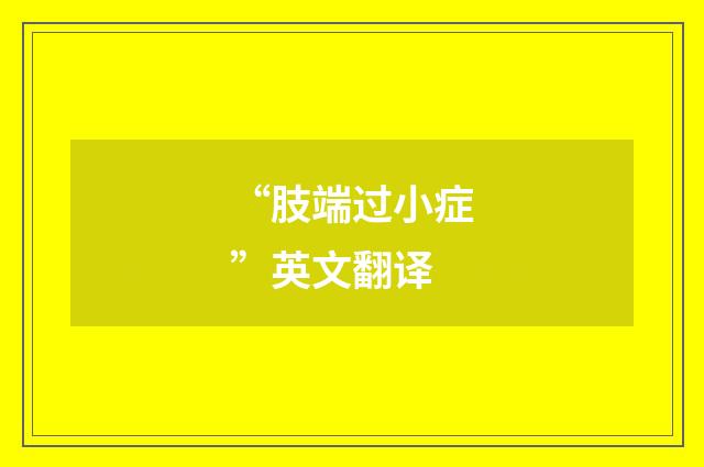 “肢端过小症”英文翻译