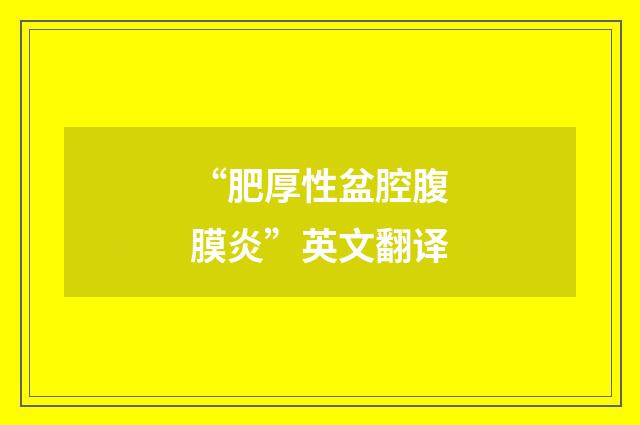 “肥厚性盆腔腹膜炎”英文翻译
