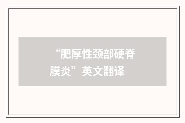 “肥厚性颈部硬脊膜炎”英文翻译