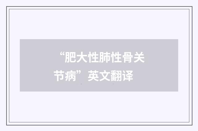 “肥大性肺性骨关节病”英文翻译