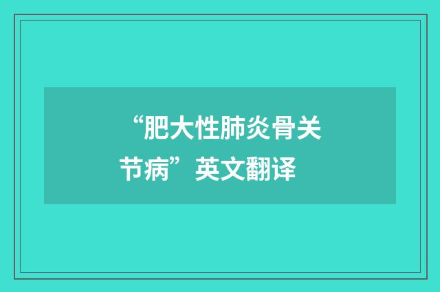 “肥大性肺炎骨关节病”英文翻译