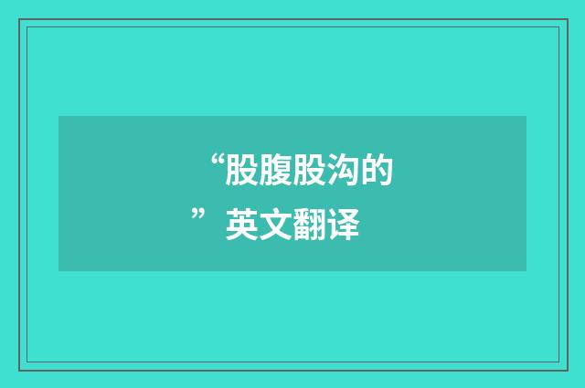“股腹股沟的”英文翻译