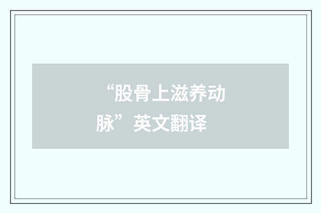 “股骨上滋养动脉”英文翻译