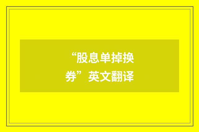 “股息单掉换券”英文翻译