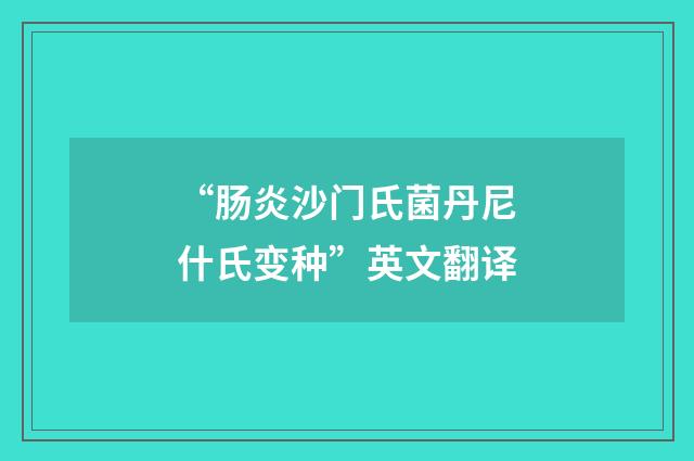 “肠炎沙门氏菌丹尼什氏变种”英文翻译