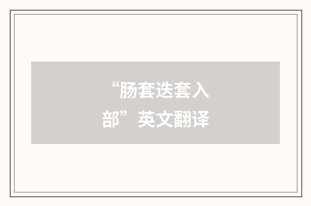 “肠套迭套入部”英文翻译