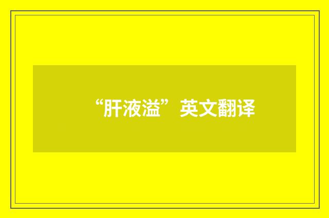 “肝液溢”英文翻译