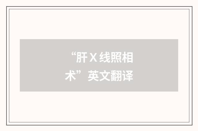 “肝Ｘ线照相术”英文翻译