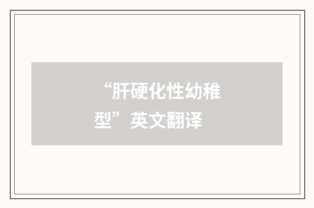 “肝硬化性幼稚型”英文翻译
