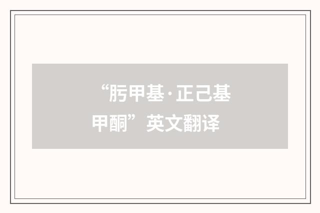 “肟甲基·正己基甲酮”英文翻译