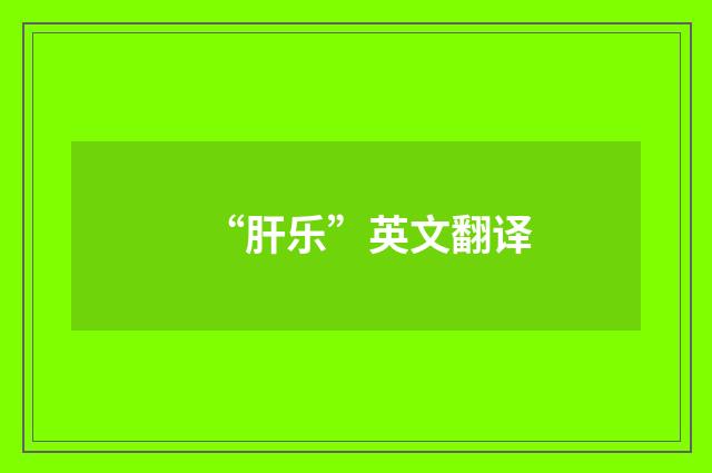 “肝乐”英文翻译