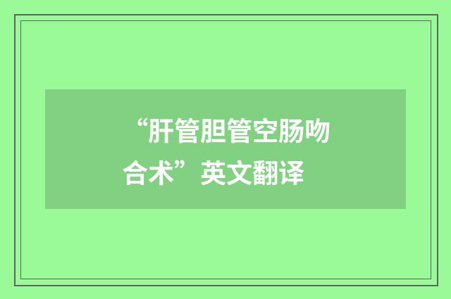 “肝管胆管空肠吻合术”英文翻译