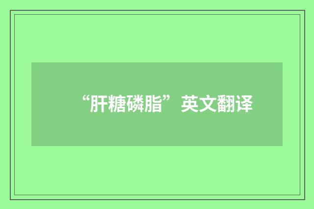 “肝糖磷脂”英文翻译