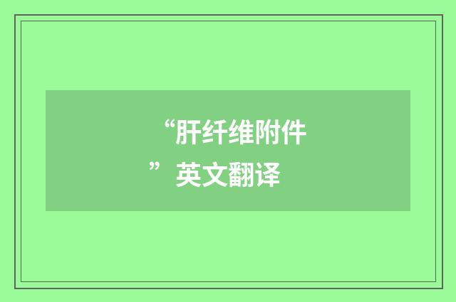 “肝纤维附件”英文翻译