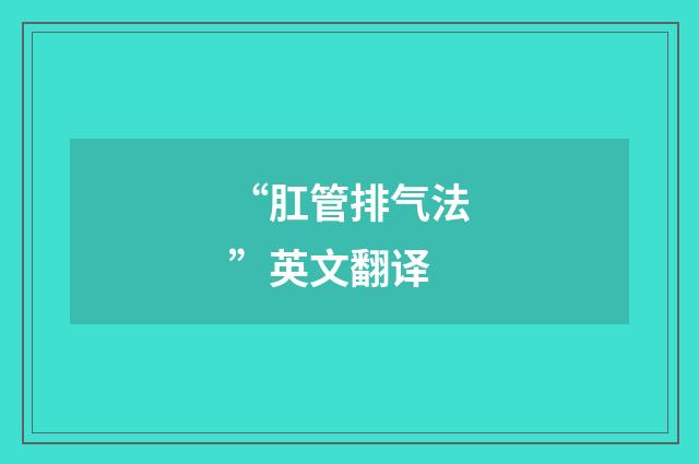 “肛管排气法”英文翻译