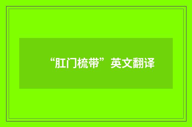 “肛门梳带”英文翻译