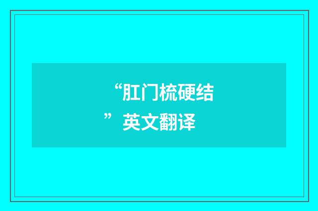 “肛门梳硬结”英文翻译