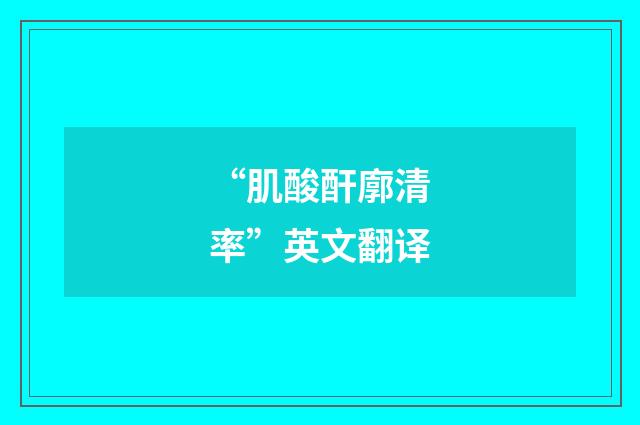 “肌酸酐廓清率”英文翻译