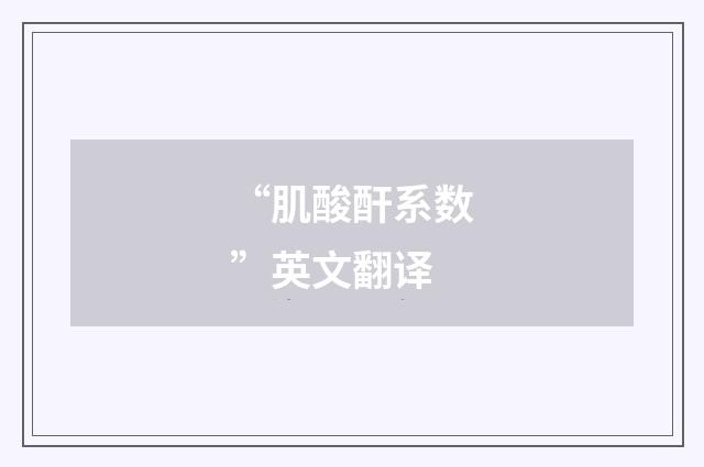 “肌酸酐系数”英文翻译
