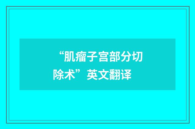 “肌瘤子宫部分切除术”英文翻译