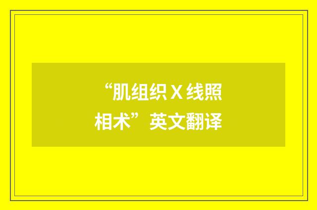 “肌组织Ｘ线照相术”英文翻译