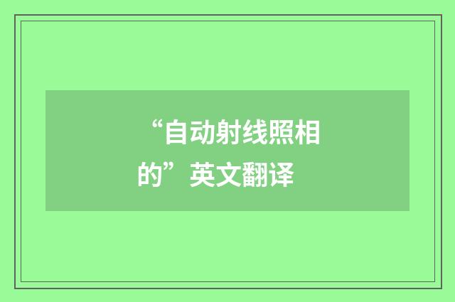 “自动射线照相的”英文翻译