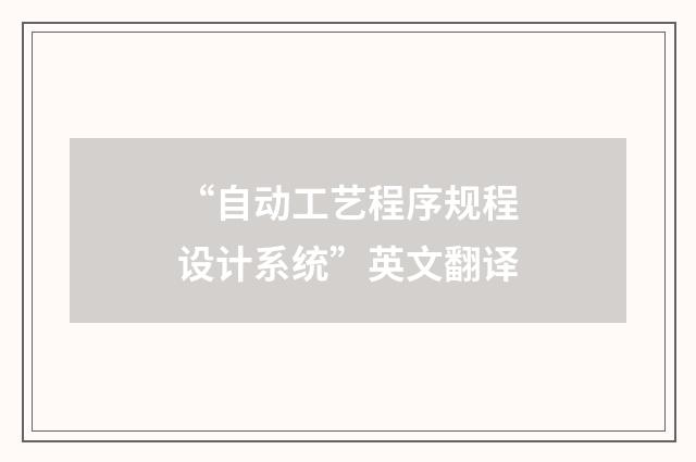 “自动工艺程序规程设计系统”英文翻译