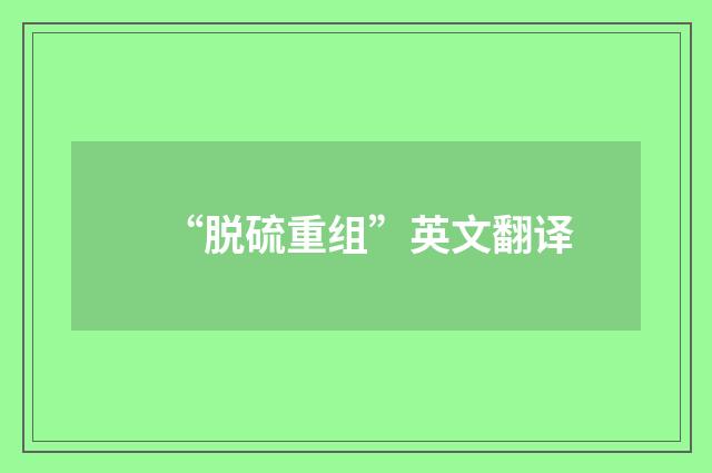 “脱硫重组”英文翻译