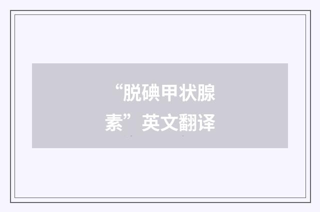“脱碘甲状腺素”英文翻译