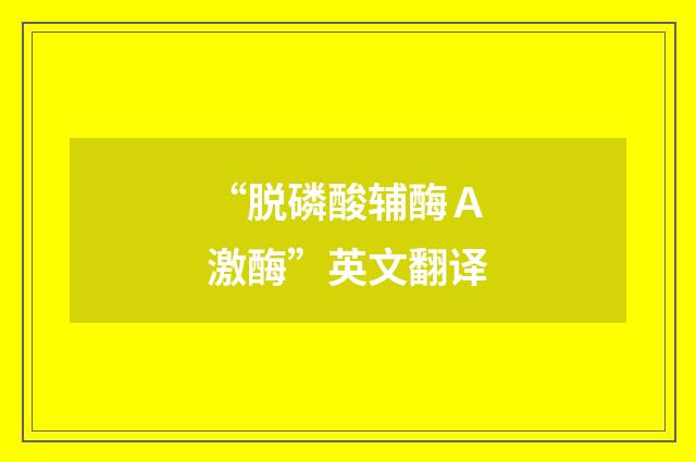 “脱磷酸辅酶Ａ激酶”英文翻译