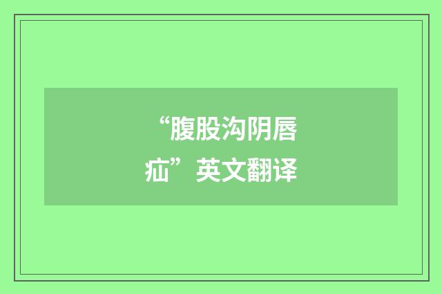 “腹股沟阴唇疝”英文翻译
