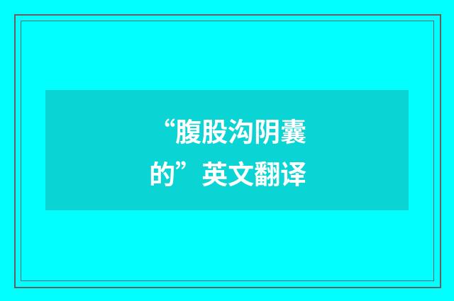 “腹股沟阴囊的”英文翻译