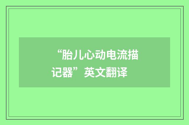 “胎儿心动电流描记器”英文翻译