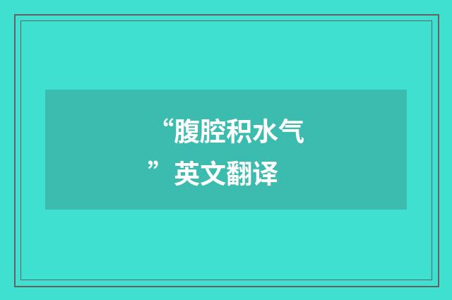 “腹腔积水气”英文翻译