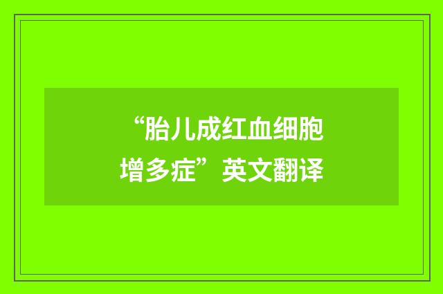 “胎儿成红血细胞增多症”英文翻译