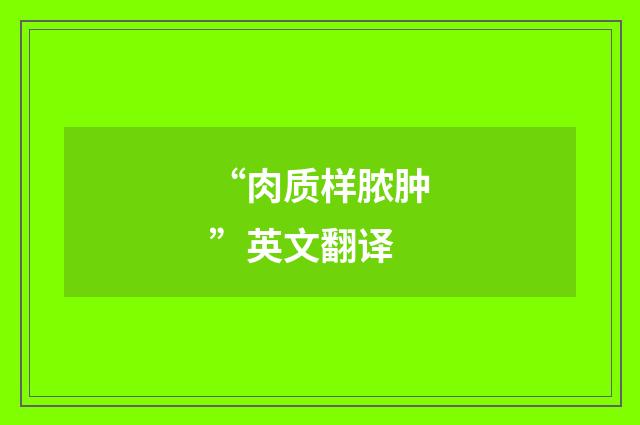 “肉质样脓肿”英文翻译