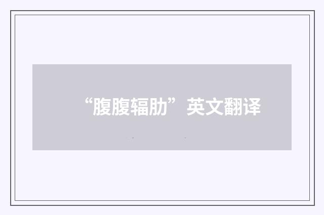 “腹腹辐肋”英文翻译
