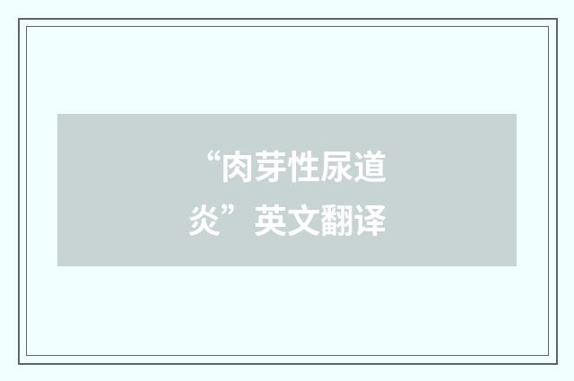 “肉芽性尿道炎”英文翻译