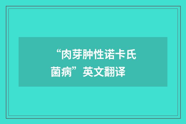 “肉芽肿性诺卡氏菌病”英文翻译