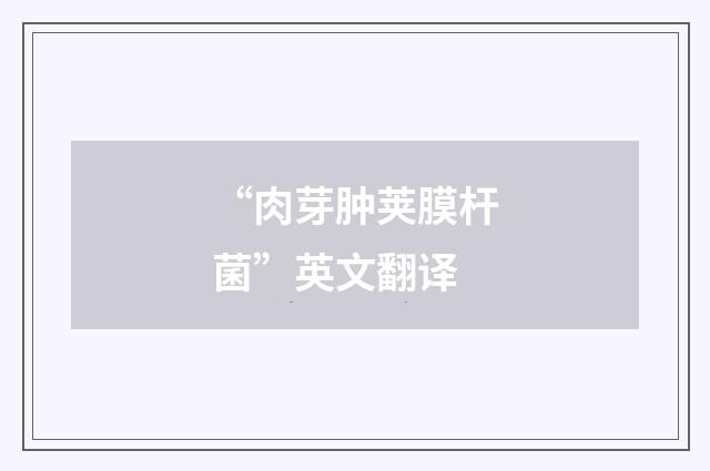 “肉芽肿荚膜杆菌”英文翻译