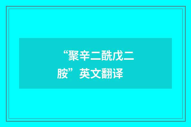 “聚辛二酰戊二胺”英文翻译