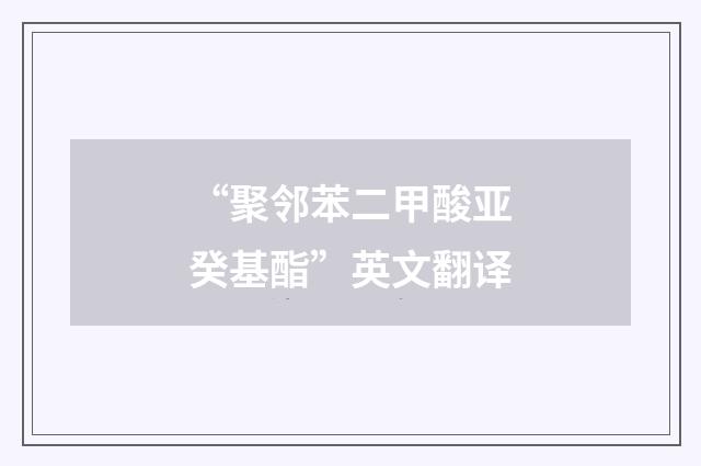 “聚邻苯二甲酸亚癸基酯”英文翻译