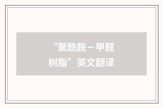 “聚酰胺－甲醛树脂”英文翻译