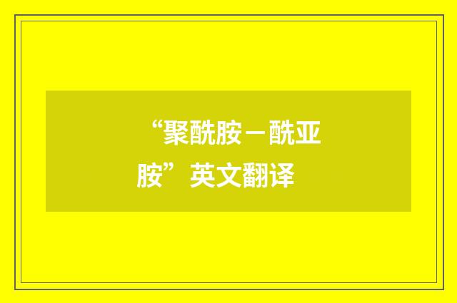 “聚酰胺－酰亚胺”英文翻译